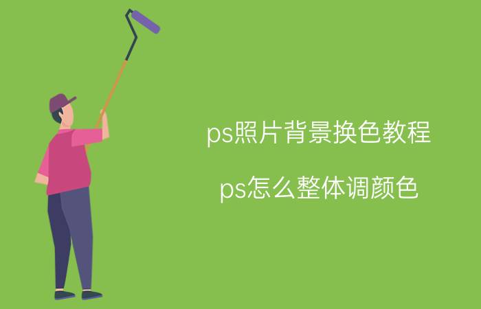 ps照片背景换色教程 ps怎么整体调颜色？